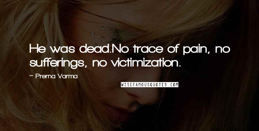 Prerna Varma Quotes: He was dead.No trace of pain, no sufferings, no victimization.