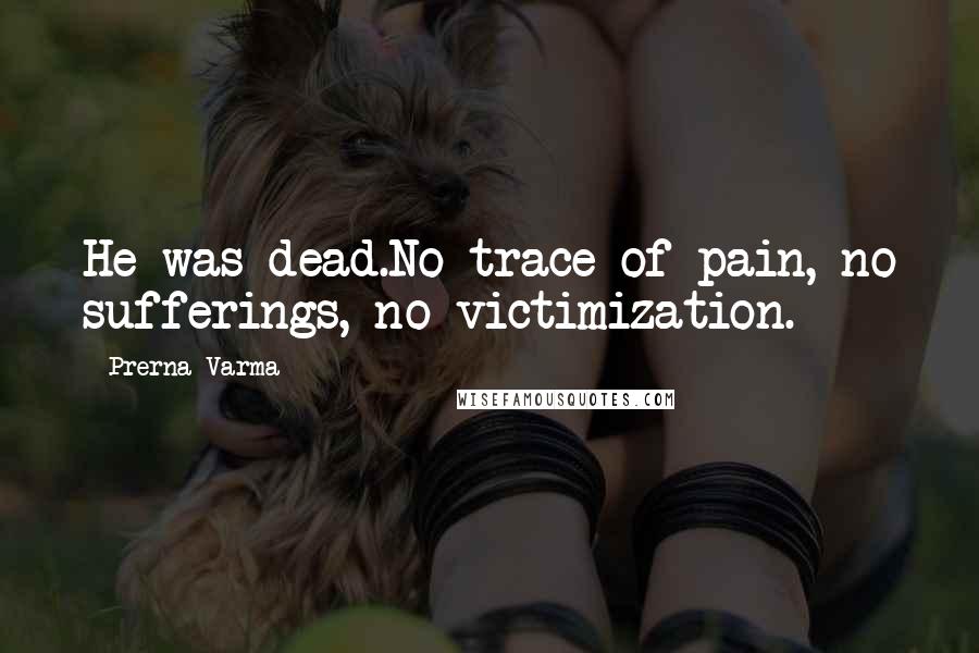 Prerna Varma Quotes: He was dead.No trace of pain, no sufferings, no victimization.
