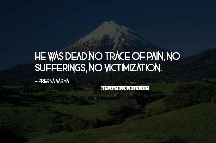Prerna Varma Quotes: He was dead.No trace of pain, no sufferings, no victimization.
