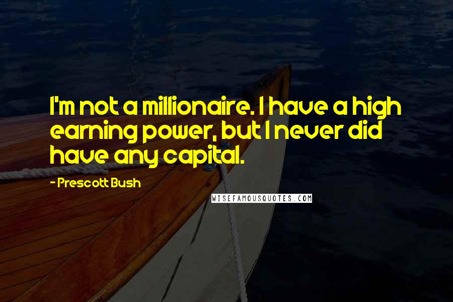 Prescott Bush Quotes: I'm not a millionaire. I have a high earning power, but I never did have any capital.