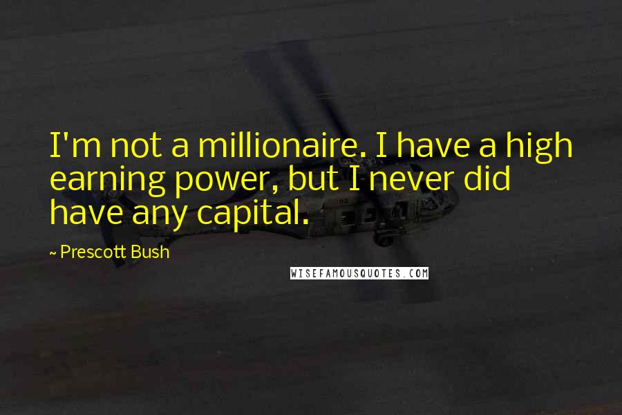 Prescott Bush Quotes: I'm not a millionaire. I have a high earning power, but I never did have any capital.