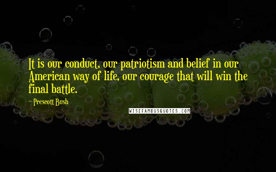 Prescott Bush Quotes: It is our conduct, our patriotism and belief in our American way of life, our courage that will win the final battle.
