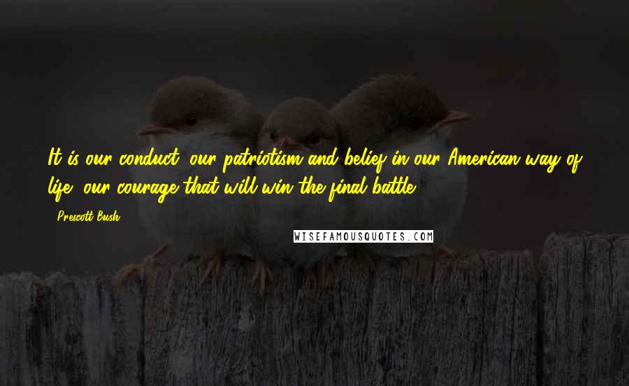 Prescott Bush Quotes: It is our conduct, our patriotism and belief in our American way of life, our courage that will win the final battle.