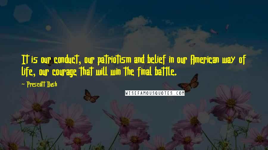 Prescott Bush Quotes: It is our conduct, our patriotism and belief in our American way of life, our courage that will win the final battle.