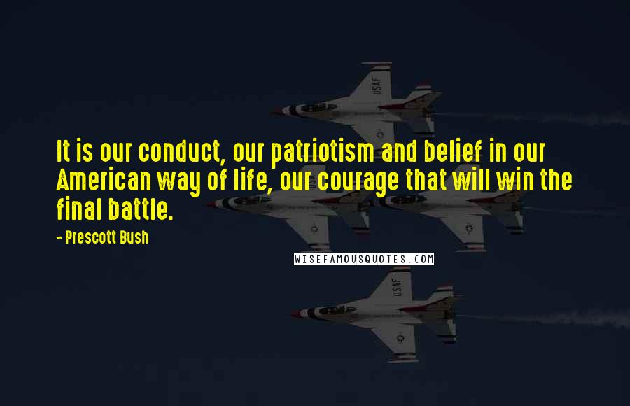 Prescott Bush Quotes: It is our conduct, our patriotism and belief in our American way of life, our courage that will win the final battle.