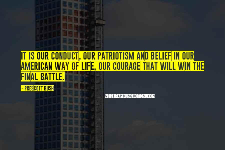 Prescott Bush Quotes: It is our conduct, our patriotism and belief in our American way of life, our courage that will win the final battle.