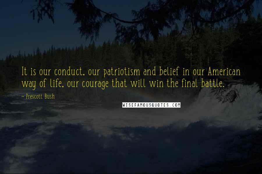 Prescott Bush Quotes: It is our conduct, our patriotism and belief in our American way of life, our courage that will win the final battle.