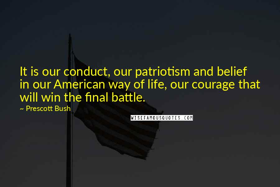 Prescott Bush Quotes: It is our conduct, our patriotism and belief in our American way of life, our courage that will win the final battle.