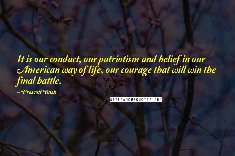 Prescott Bush Quotes: It is our conduct, our patriotism and belief in our American way of life, our courage that will win the final battle.