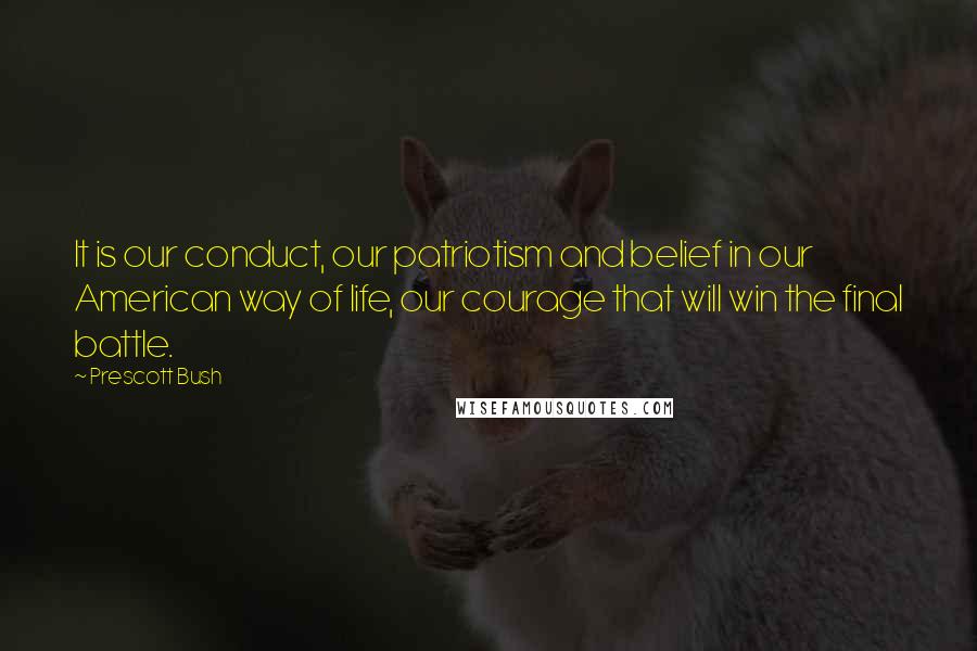 Prescott Bush Quotes: It is our conduct, our patriotism and belief in our American way of life, our courage that will win the final battle.