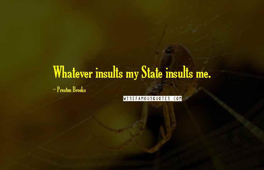 Preston Brooks Quotes: Whatever insults my State insults me.