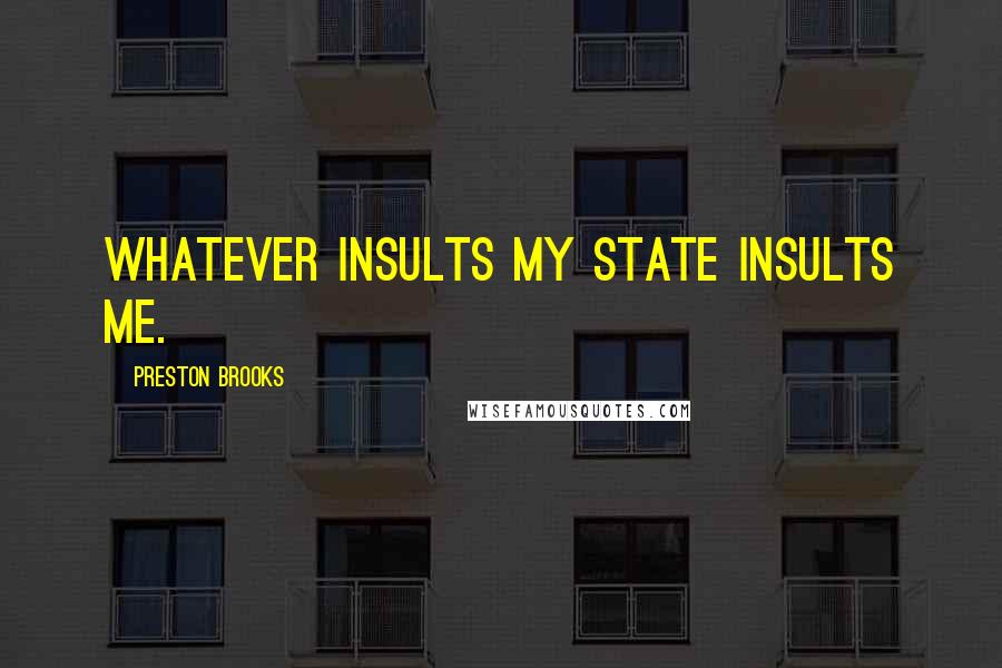 Preston Brooks Quotes: Whatever insults my State insults me.