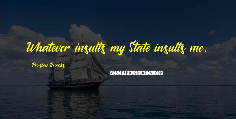 Preston Brooks Quotes: Whatever insults my State insults me.