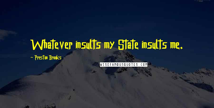 Preston Brooks Quotes: Whatever insults my State insults me.