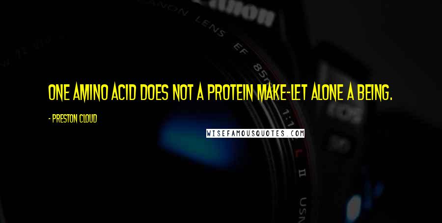 Preston Cloud Quotes: One amino acid does not a protein make-let alone a being.
