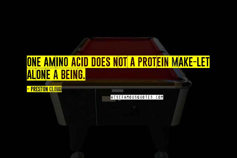Preston Cloud Quotes: One amino acid does not a protein make-let alone a being.