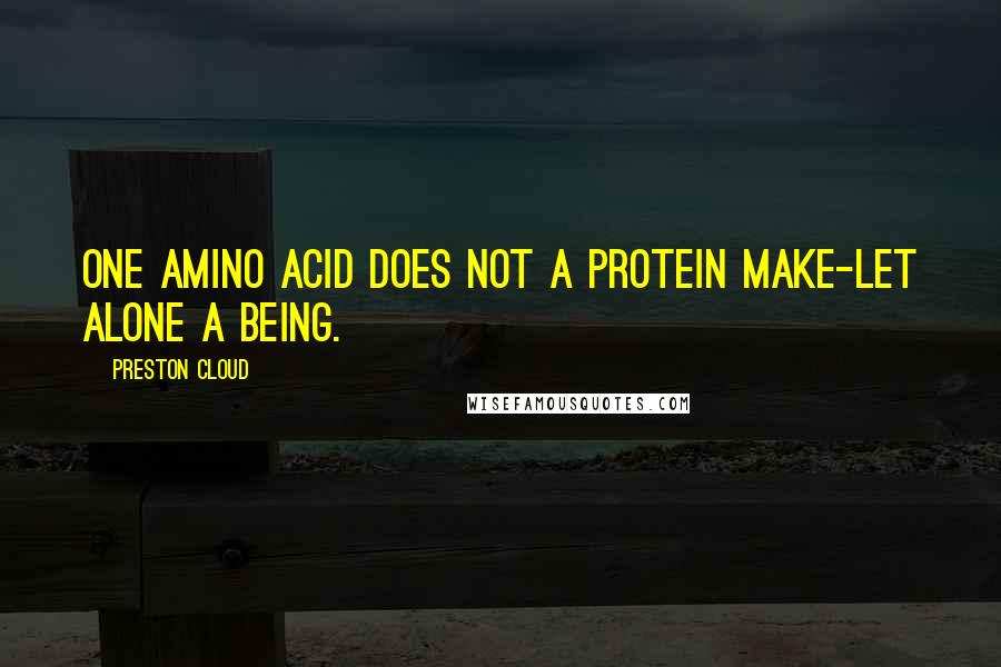 Preston Cloud Quotes: One amino acid does not a protein make-let alone a being.