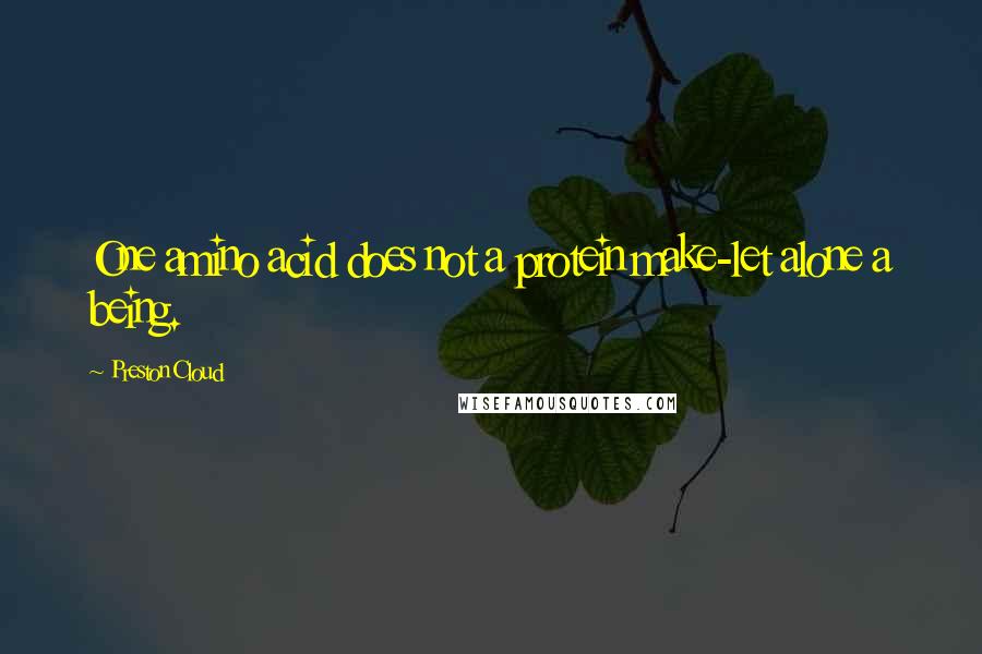 Preston Cloud Quotes: One amino acid does not a protein make-let alone a being.