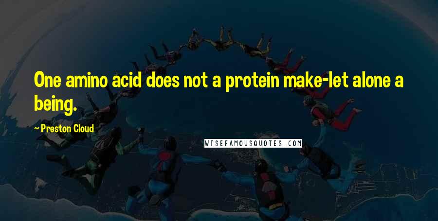 Preston Cloud Quotes: One amino acid does not a protein make-let alone a being.
