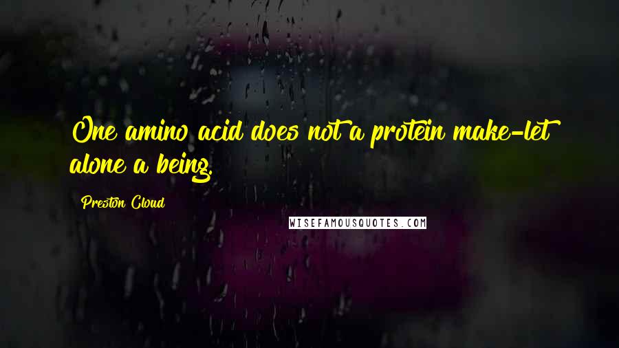 Preston Cloud Quotes: One amino acid does not a protein make-let alone a being.