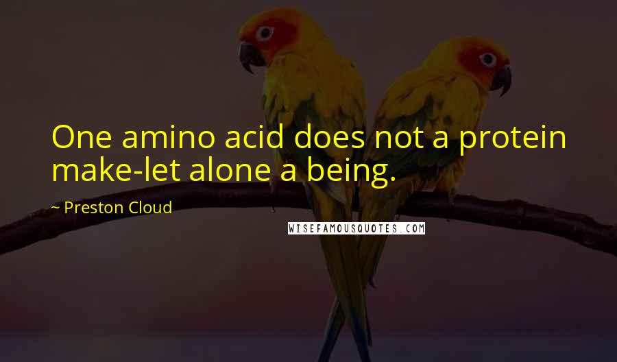 Preston Cloud Quotes: One amino acid does not a protein make-let alone a being.