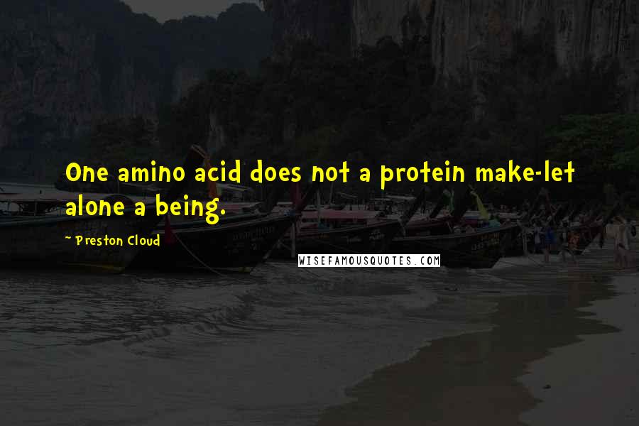 Preston Cloud Quotes: One amino acid does not a protein make-let alone a being.