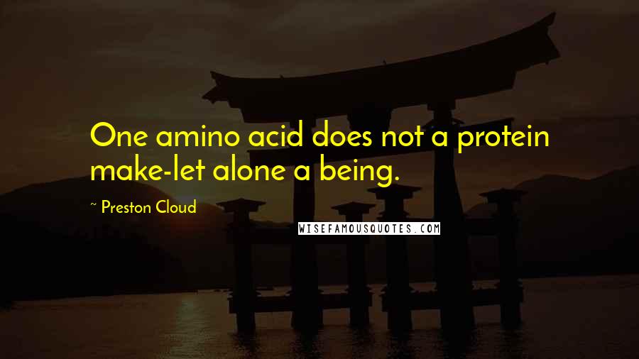 Preston Cloud Quotes: One amino acid does not a protein make-let alone a being.