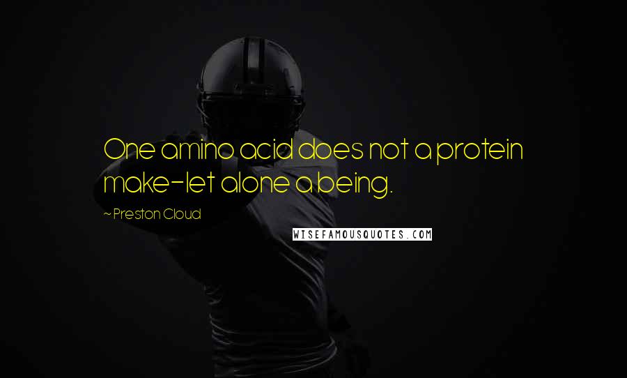 Preston Cloud Quotes: One amino acid does not a protein make-let alone a being.
