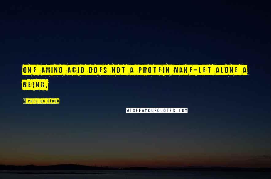 Preston Cloud Quotes: One amino acid does not a protein make-let alone a being.