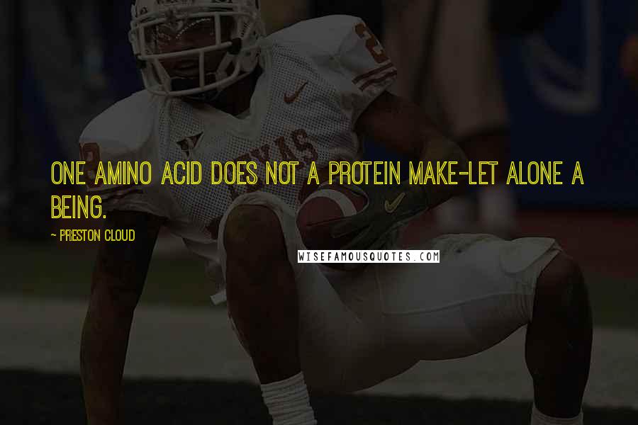 Preston Cloud Quotes: One amino acid does not a protein make-let alone a being.
