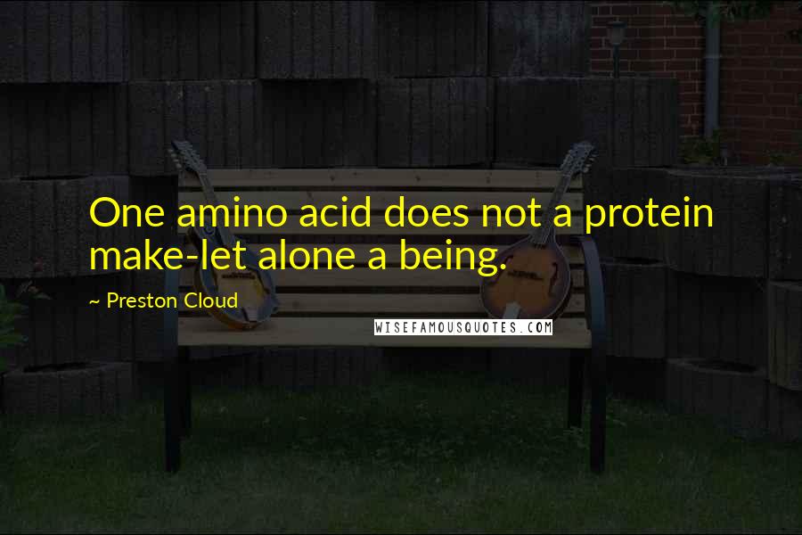 Preston Cloud Quotes: One amino acid does not a protein make-let alone a being.
