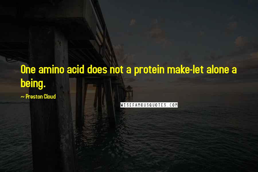 Preston Cloud Quotes: One amino acid does not a protein make-let alone a being.