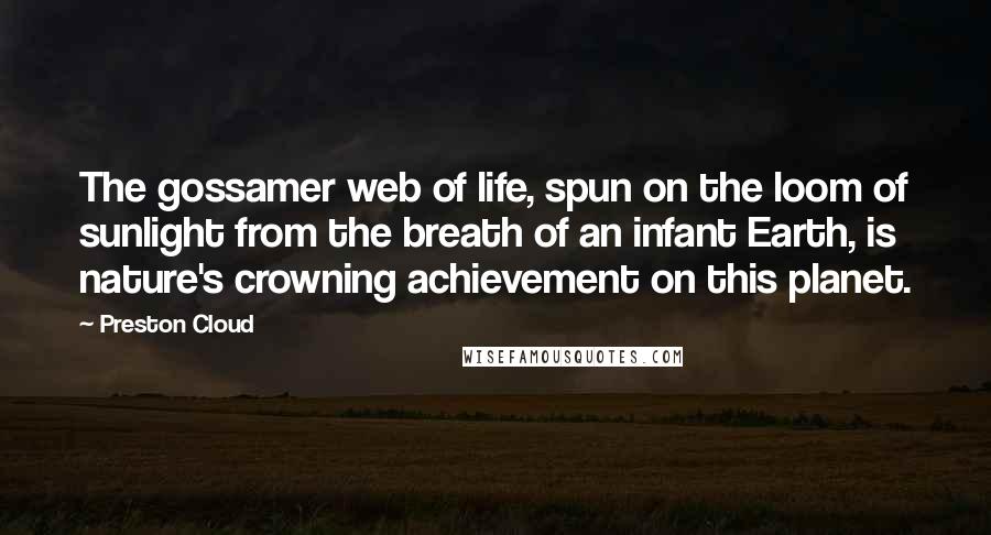 Preston Cloud Quotes: The gossamer web of life, spun on the loom of sunlight from the breath of an infant Earth, is nature's crowning achievement on this planet.