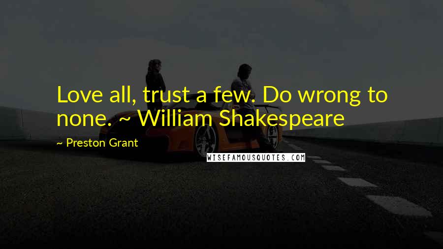 Preston Grant Quotes: Love all, trust a few. Do wrong to none. ~ William Shakespeare