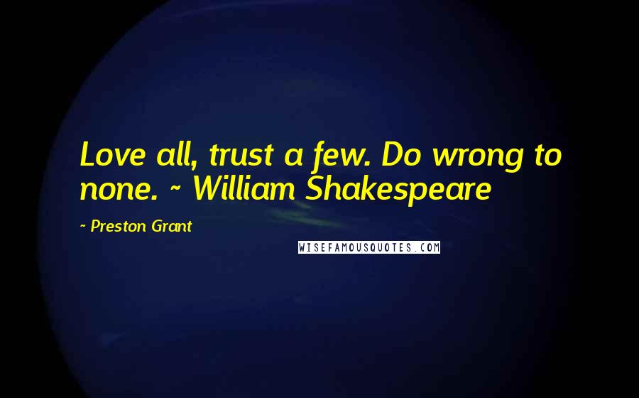 Preston Grant Quotes: Love all, trust a few. Do wrong to none. ~ William Shakespeare