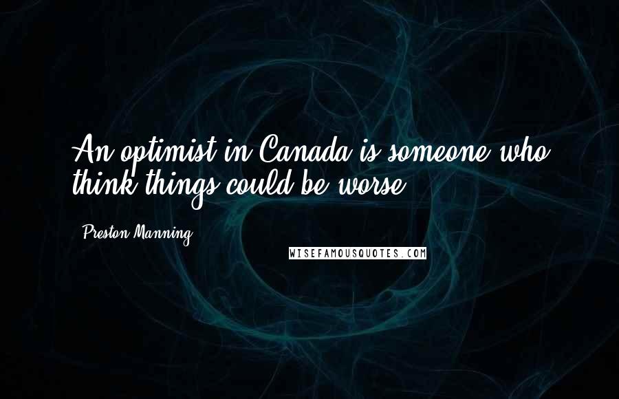 Preston Manning Quotes: An optimist in Canada is someone who think things could be worse