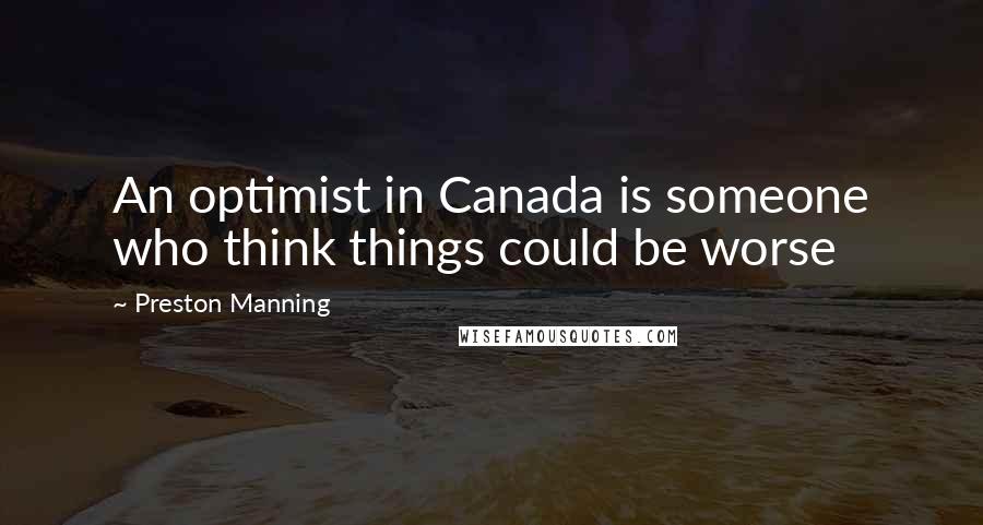 Preston Manning Quotes: An optimist in Canada is someone who think things could be worse