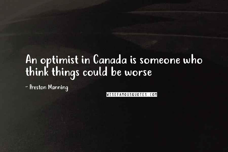 Preston Manning Quotes: An optimist in Canada is someone who think things could be worse