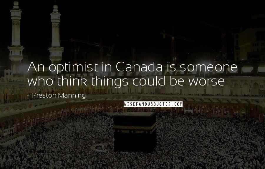 Preston Manning Quotes: An optimist in Canada is someone who think things could be worse