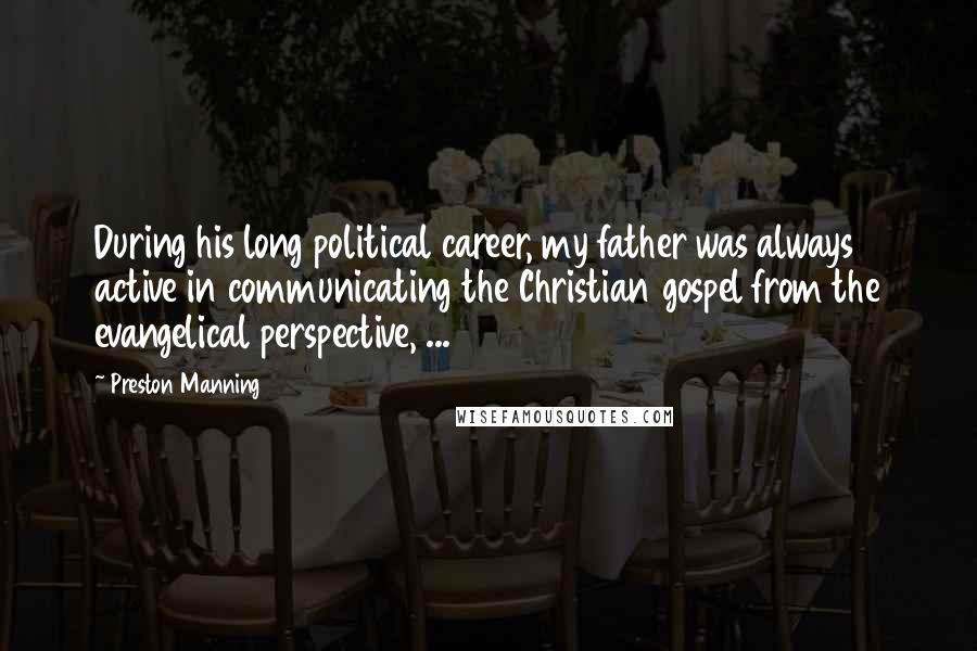 Preston Manning Quotes: During his long political career, my father was always active in communicating the Christian gospel from the evangelical perspective, ...