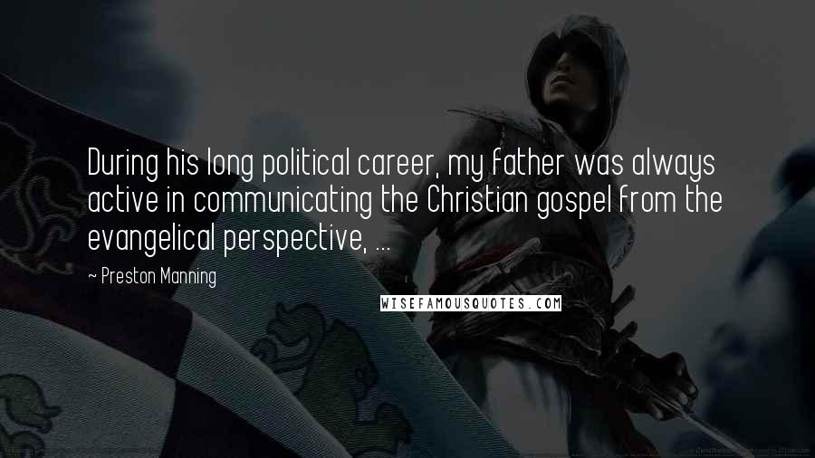 Preston Manning Quotes: During his long political career, my father was always active in communicating the Christian gospel from the evangelical perspective, ...