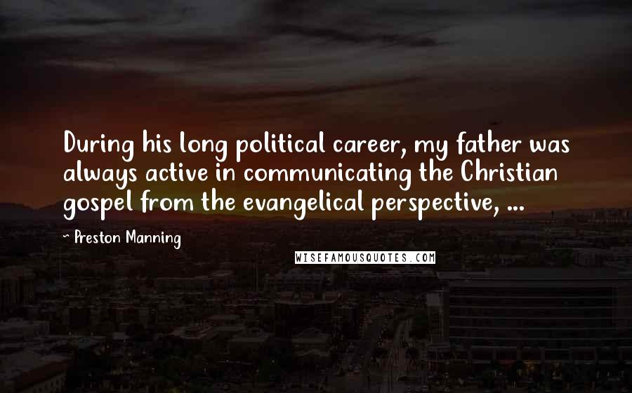 Preston Manning Quotes: During his long political career, my father was always active in communicating the Christian gospel from the evangelical perspective, ...