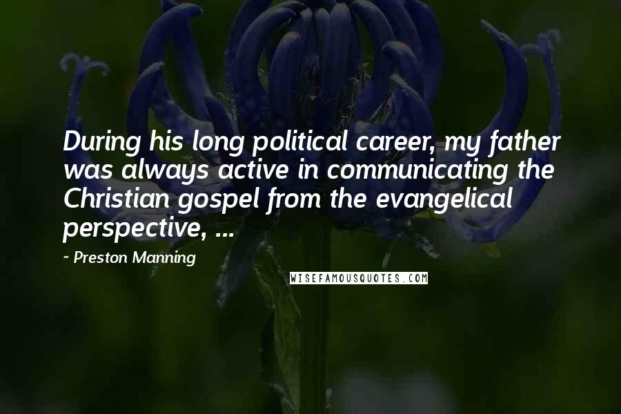 Preston Manning Quotes: During his long political career, my father was always active in communicating the Christian gospel from the evangelical perspective, ...