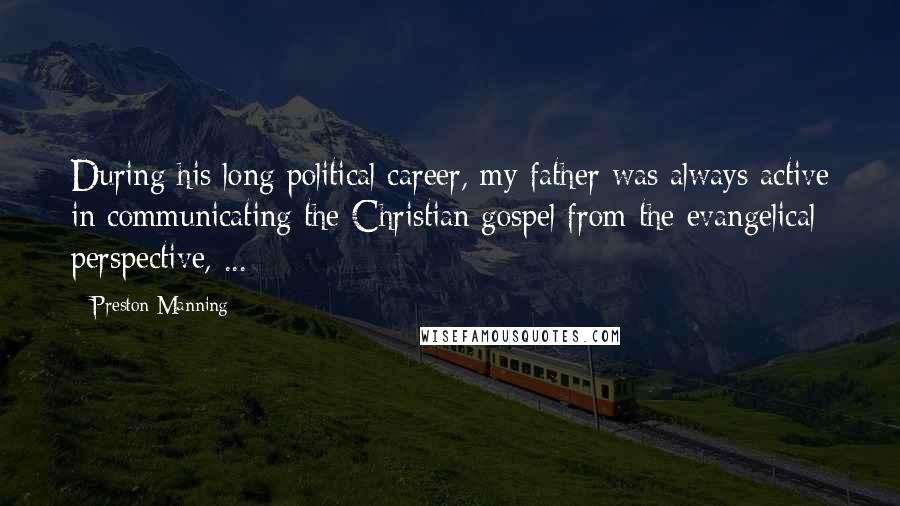 Preston Manning Quotes: During his long political career, my father was always active in communicating the Christian gospel from the evangelical perspective, ...