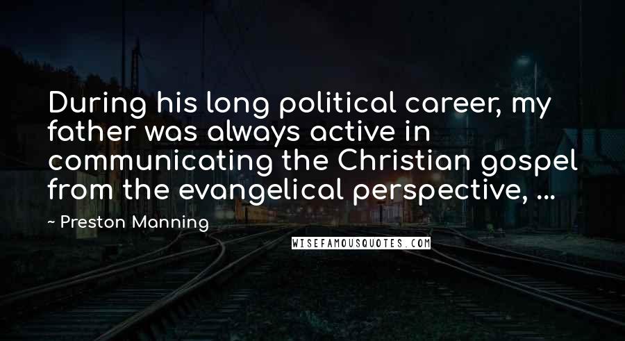 Preston Manning Quotes: During his long political career, my father was always active in communicating the Christian gospel from the evangelical perspective, ...