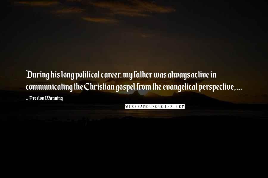 Preston Manning Quotes: During his long political career, my father was always active in communicating the Christian gospel from the evangelical perspective, ...