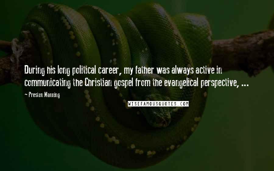 Preston Manning Quotes: During his long political career, my father was always active in communicating the Christian gospel from the evangelical perspective, ...