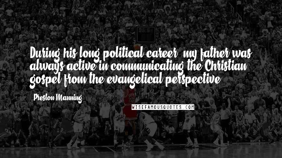Preston Manning Quotes: During his long political career, my father was always active in communicating the Christian gospel from the evangelical perspective, ...