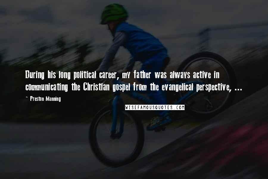 Preston Manning Quotes: During his long political career, my father was always active in communicating the Christian gospel from the evangelical perspective, ...