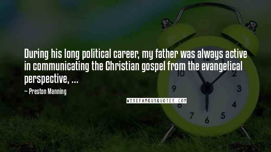 Preston Manning Quotes: During his long political career, my father was always active in communicating the Christian gospel from the evangelical perspective, ...